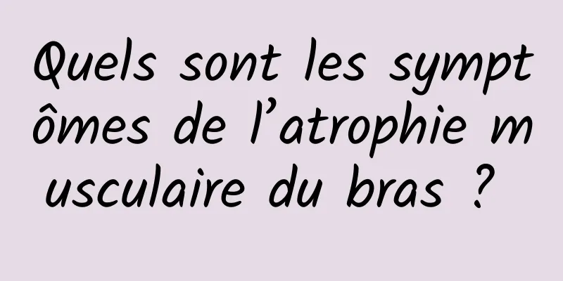 Quels sont les symptômes de l’atrophie musculaire du bras ? 