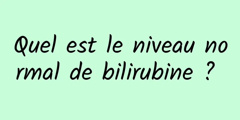 Quel est le niveau normal de bilirubine ? 