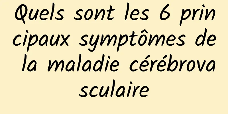 Quels sont les 6 principaux symptômes de la maladie cérébrovasculaire