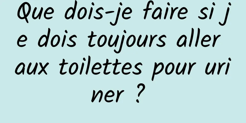 Que dois-je faire si je dois toujours aller aux toilettes pour uriner ? 