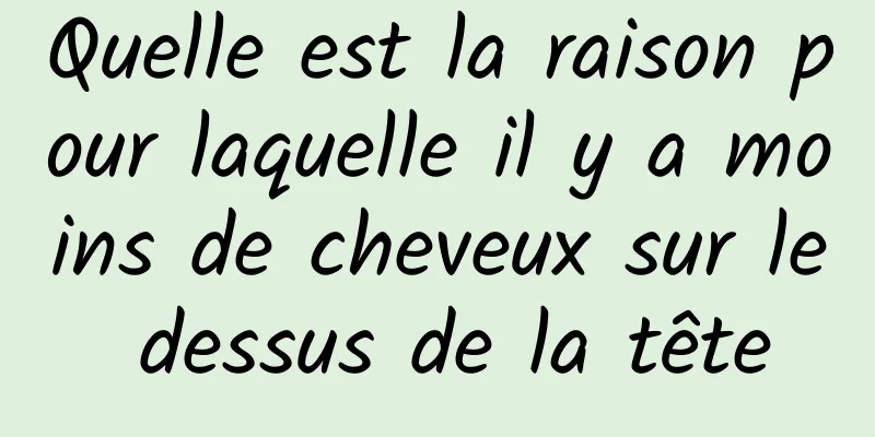 Quelle est la raison pour laquelle il y a moins de cheveux sur le dessus de la tête