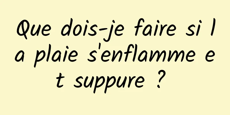 Que dois-je faire si la plaie s'enflamme et suppure ? 