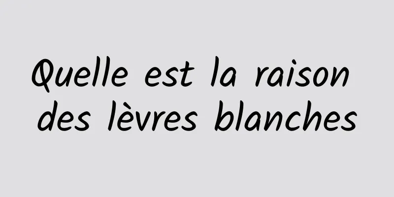 Quelle est la raison des lèvres blanches