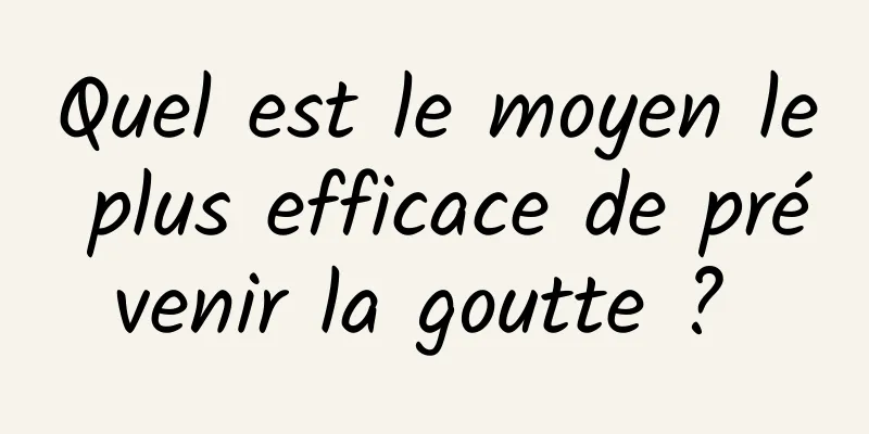 Quel est le moyen le plus efficace de prévenir la goutte ? 