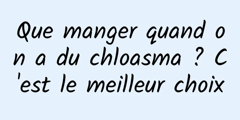 Que manger quand on a du chloasma ? C'est le meilleur choix