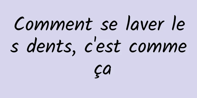 Comment se laver les dents, c'est comme ça