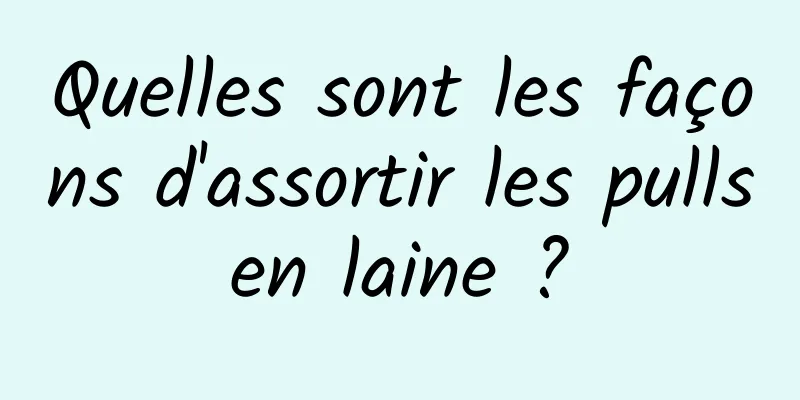 Quelles sont les façons d'assortir les pulls en laine ? 