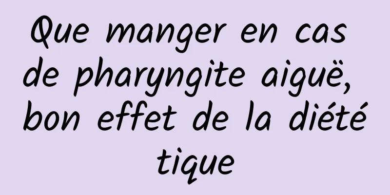 Que manger en cas de pharyngite aiguë, bon effet de la diététique