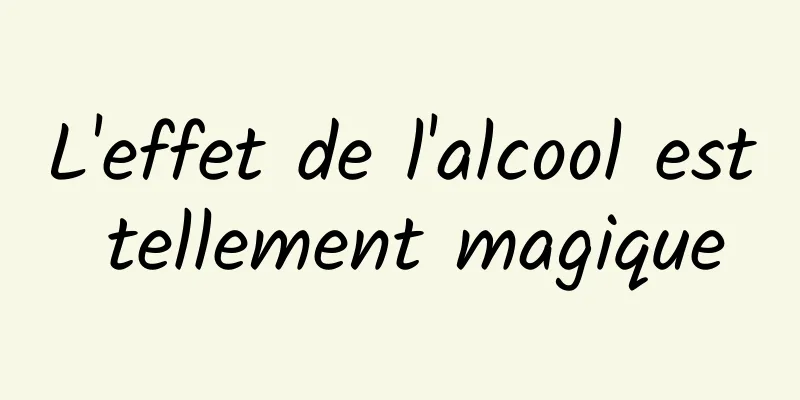 L'effet de l'alcool est tellement magique