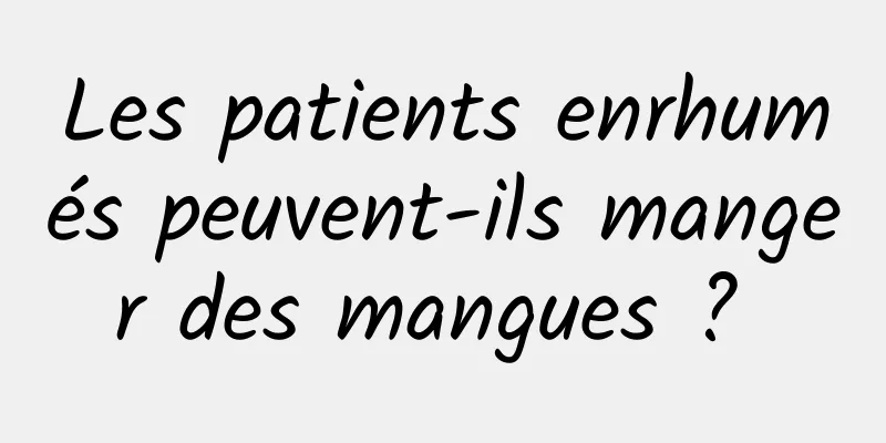 Les patients enrhumés peuvent-ils manger des mangues ? 