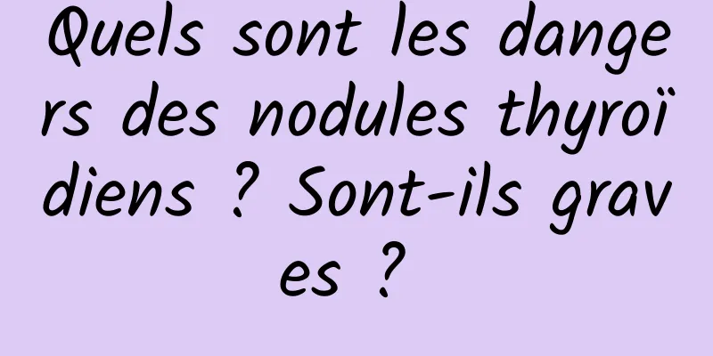 Quels sont les dangers des nodules thyroïdiens ? Sont-ils graves ? 