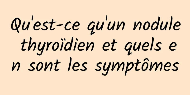 Qu'est-ce qu'un nodule thyroïdien et quels en sont les symptômes