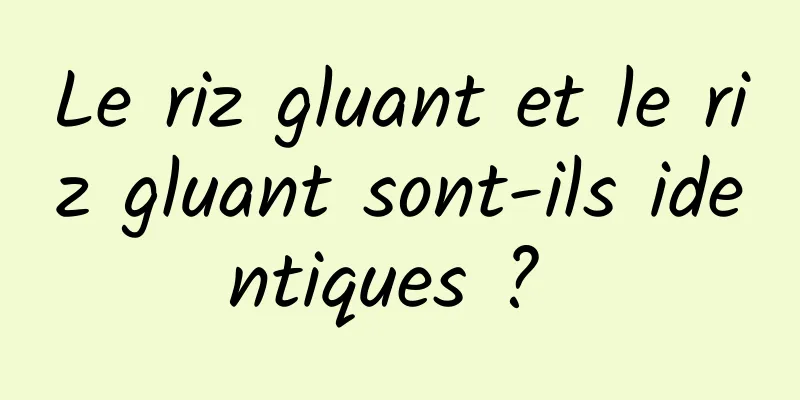 Le riz gluant et le riz gluant sont-ils identiques ? 