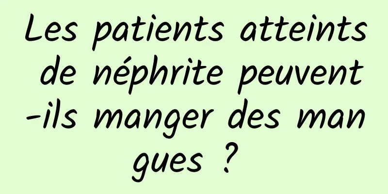 Les patients atteints de néphrite peuvent-ils manger des mangues ? 