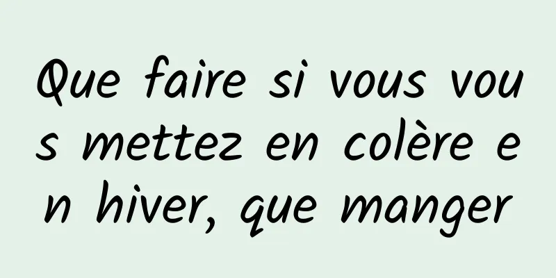 Que faire si vous vous mettez en colère en hiver, que manger