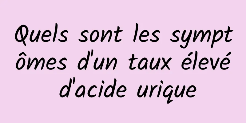 Quels sont les symptômes d'un taux élevé d'acide urique