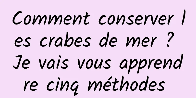 Comment conserver les crabes de mer ? Je vais vous apprendre cinq méthodes 