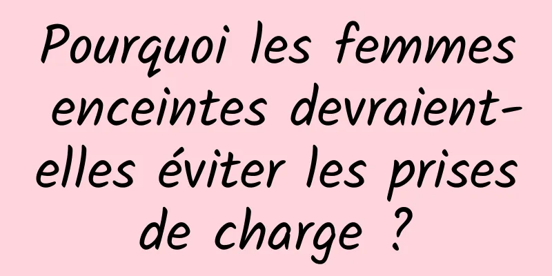 Pourquoi les femmes enceintes devraient-elles éviter les prises de charge ? 