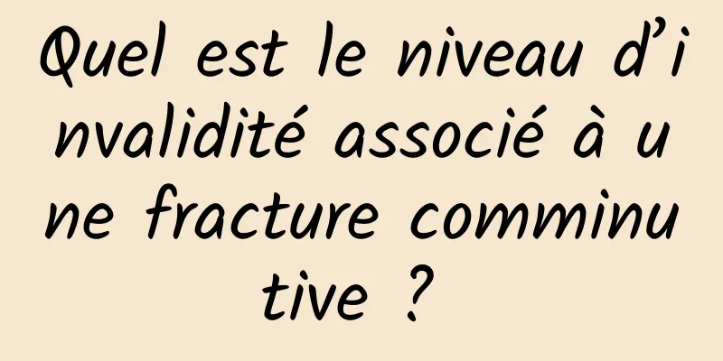 Quel est le niveau d’invalidité associé à une fracture comminutive ? 