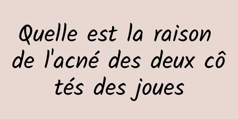 Quelle est la raison de l'acné des deux côtés des joues