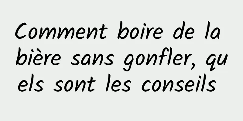 Comment boire de la bière sans gonfler, quels sont les conseils 