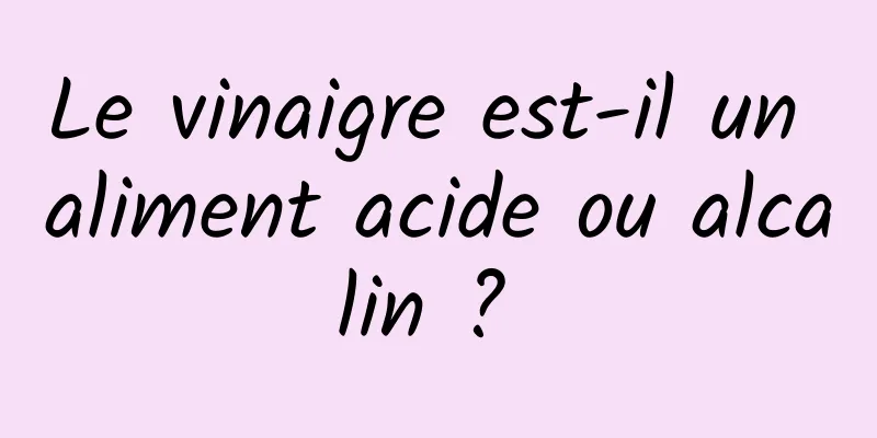 Le vinaigre est-il un aliment acide ou alcalin ? 