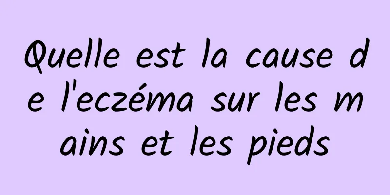 Quelle est la cause de l'eczéma sur les mains et les pieds