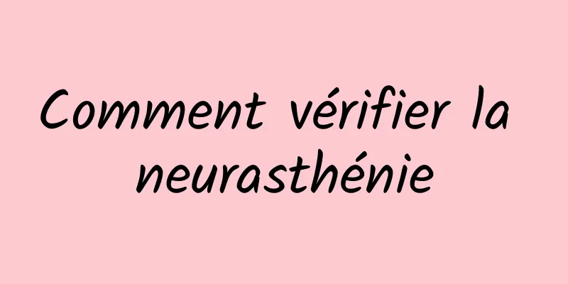 Comment vérifier la neurasthénie