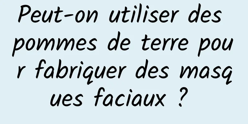 Peut-on utiliser des pommes de terre pour fabriquer des masques faciaux ? 