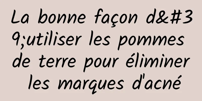 La bonne façon d'utiliser les pommes de terre pour éliminer les marques d'acné