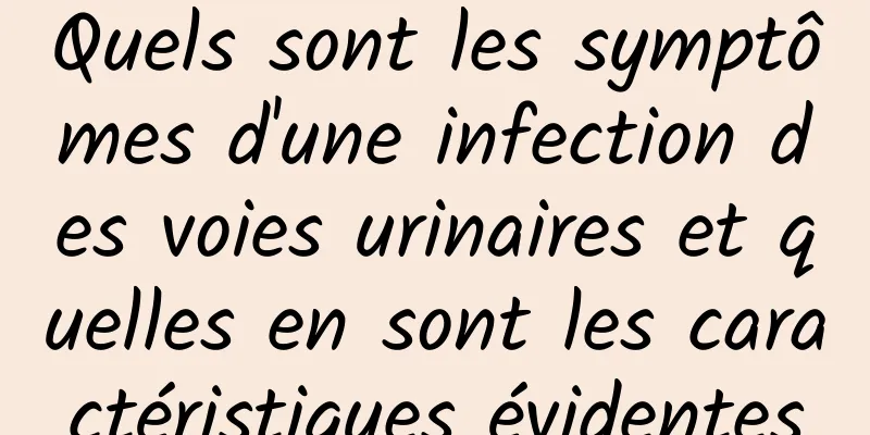 Quels sont les symptômes d'une infection des voies urinaires et quelles en sont les caractéristiques évidentes