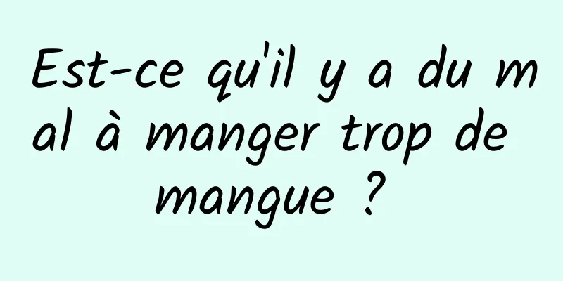 Est-ce qu'il y a du mal à manger trop de mangue ? 