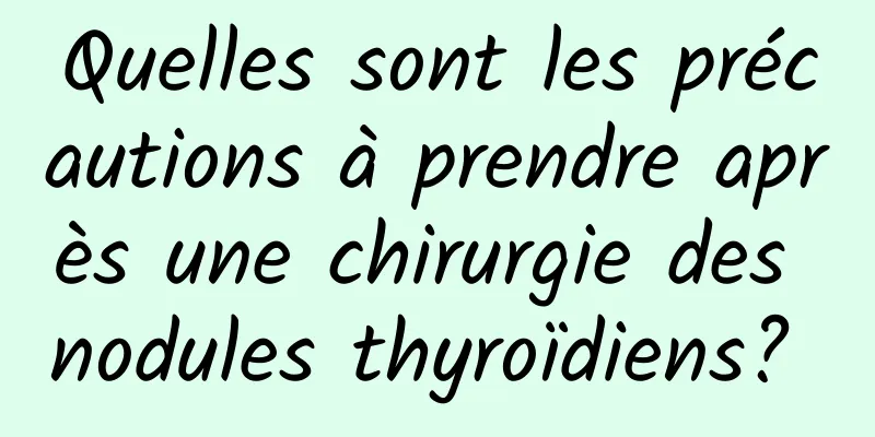 Quelles sont les précautions à prendre après une chirurgie des nodules thyroïdiens? 