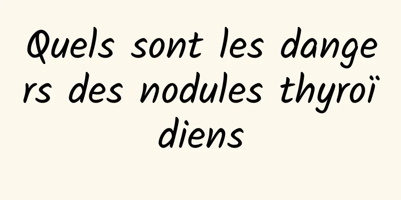 Quels sont les dangers des nodules thyroïdiens