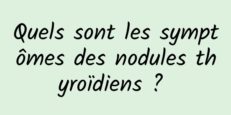 Quels sont les symptômes des nodules thyroïdiens ? 