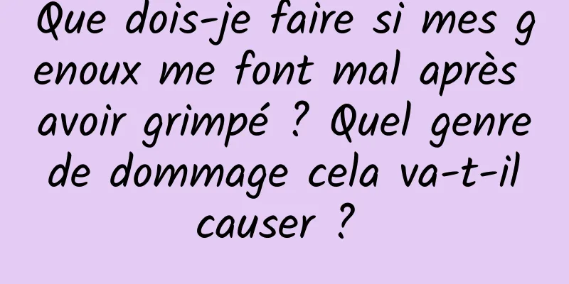 Que dois-je faire si mes genoux me font mal après avoir grimpé ? Quel genre de dommage cela va-t-il causer ? 