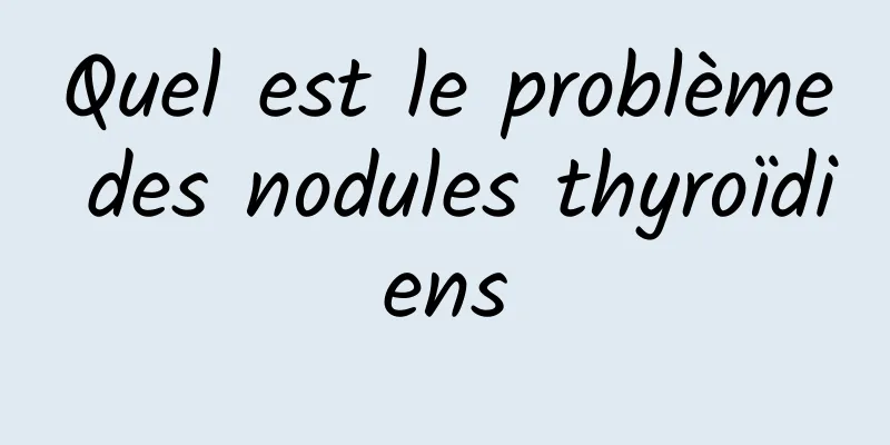 Quel est le problème des nodules thyroïdiens