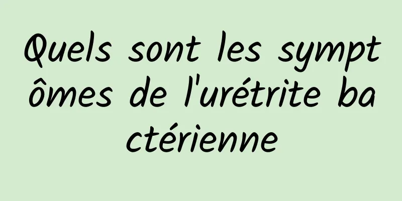 Quels sont les symptômes de l'urétrite bactérienne