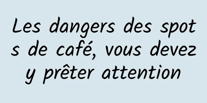 Les dangers des spots de café, vous devez y prêter attention 