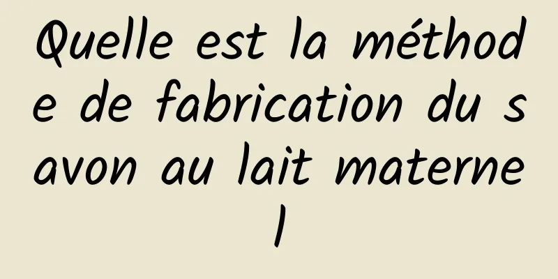 Quelle est la méthode de fabrication du savon au lait maternel