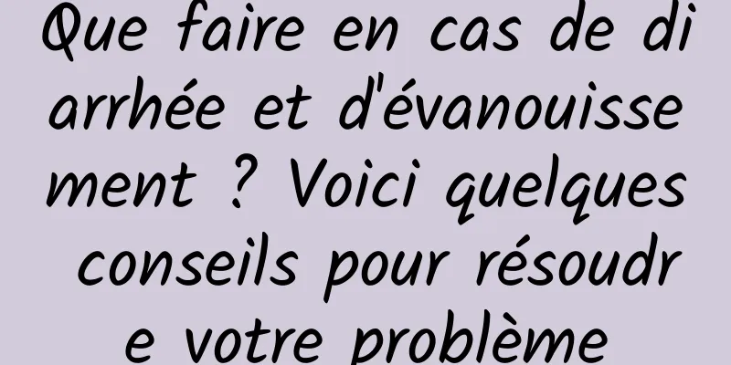 Que faire en cas de diarrhée et d'évanouissement ? Voici quelques conseils pour résoudre votre problème