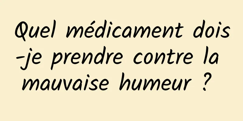 Quel médicament dois-je prendre contre la mauvaise humeur ? 