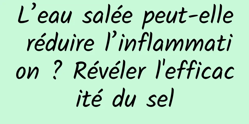 L’eau salée peut-elle réduire l’inflammation ? Révéler l'efficacité du sel