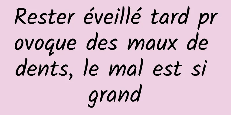 Rester éveillé tard provoque des maux de dents, le mal est si grand