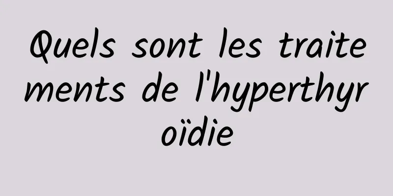 Quels sont les traitements de l'hyperthyroïdie