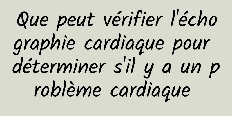 Que peut vérifier l'échographie cardiaque pour déterminer s'il y a un problème cardiaque 