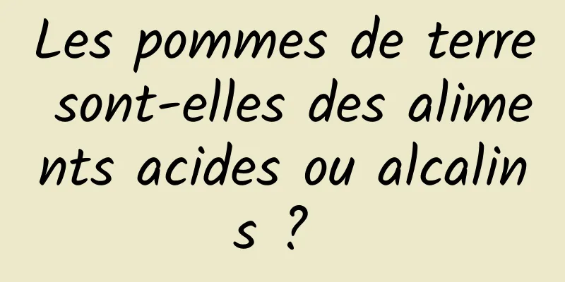 Les pommes de terre sont-elles des aliments acides ou alcalins ? 