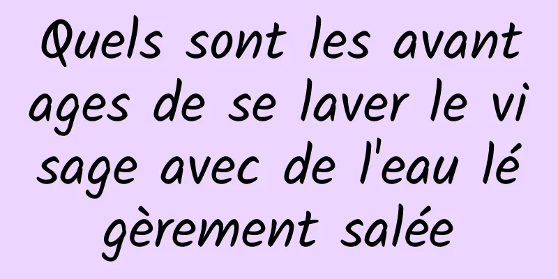 Quels sont les avantages de se laver le visage avec de l'eau légèrement salée