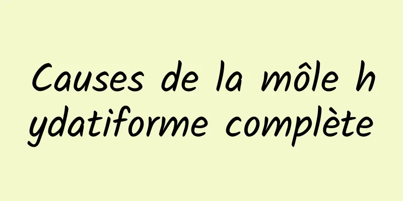 Causes de la môle hydatiforme complète