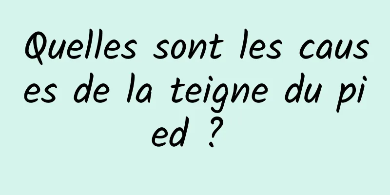 Quelles sont les causes de la teigne du pied ? 